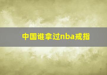 中国谁拿过nba戒指