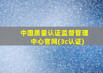 中国质量认证监督管理中心官网(3c认证)