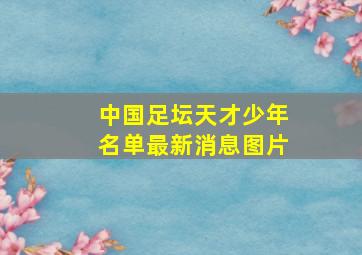 中国足坛天才少年名单最新消息图片