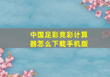 中国足彩竞彩计算器怎么下载手机版