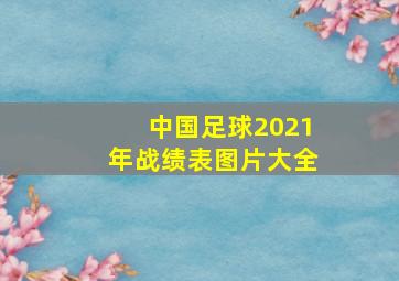 中国足球2021年战绩表图片大全