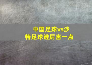 中国足球vs沙特足球谁厉害一点