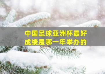 中国足球亚洲杯最好成绩是哪一年举办的