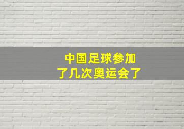 中国足球参加了几次奥运会了