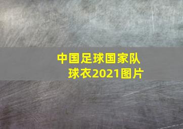 中国足球国家队球衣2021图片