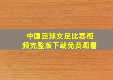 中国足球女足比赛视频完整版下载免费观看