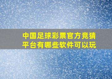 中国足球彩票官方竞猜平台有哪些软件可以玩