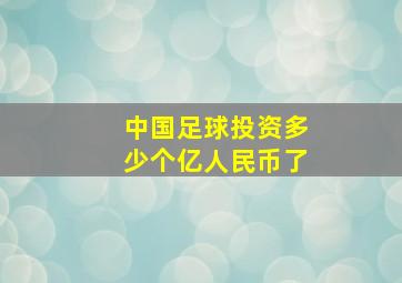 中国足球投资多少个亿人民币了