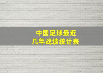 中国足球最近几年战绩统计表