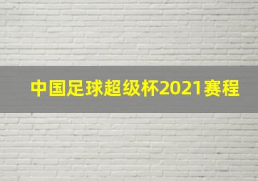 中国足球超级杯2021赛程