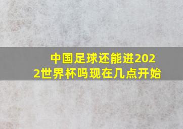 中国足球还能进2022世界杯吗现在几点开始