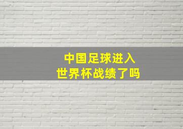 中国足球进入世界杯战绩了吗