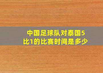 中国足球队对泰国5比1的比赛时间是多少