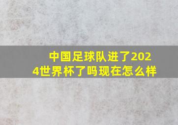 中国足球队进了2024世界杯了吗现在怎么样