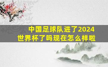 中国足球队进了2024世界杯了吗现在怎么样啦