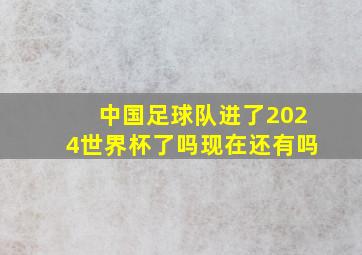 中国足球队进了2024世界杯了吗现在还有吗