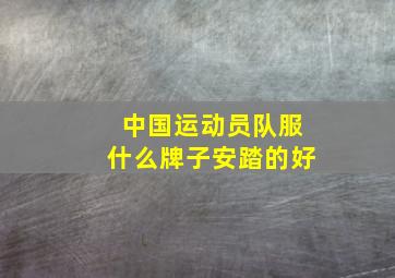 中国运动员队服什么牌子安踏的好