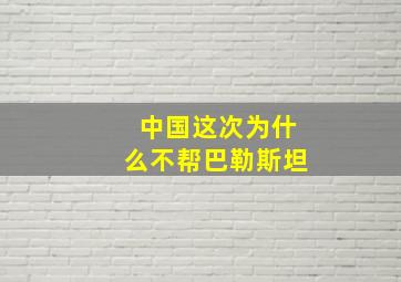 中国这次为什么不帮巴勒斯坦