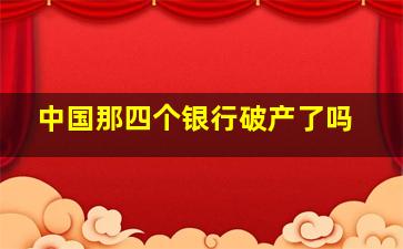 中国那四个银行破产了吗