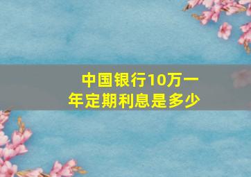 中国银行10万一年定期利息是多少