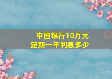 中国银行10万元定期一年利息多少