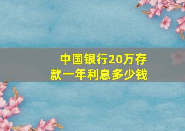 中国银行20万存款一年利息多少钱