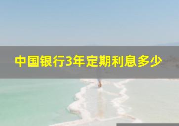 中国银行3年定期利息多少