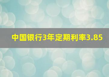 中国银行3年定期利率3.85