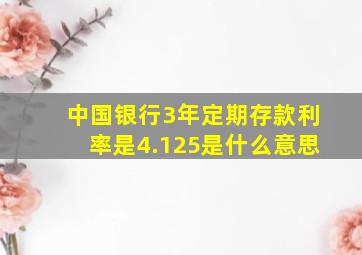 中国银行3年定期存款利率是4.125是什么意思