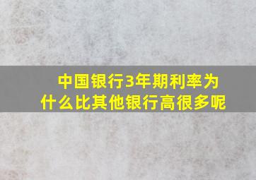 中国银行3年期利率为什么比其他银行高很多呢