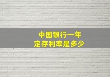 中国银行一年定存利率是多少