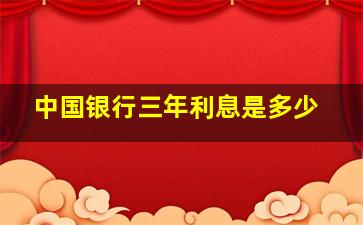 中国银行三年利息是多少