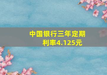 中国银行三年定期利率4.125元