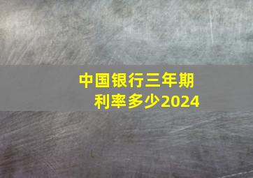 中国银行三年期利率多少2024