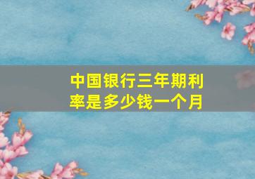 中国银行三年期利率是多少钱一个月