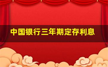 中国银行三年期定存利息