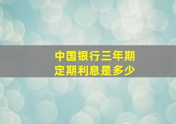 中国银行三年期定期利息是多少