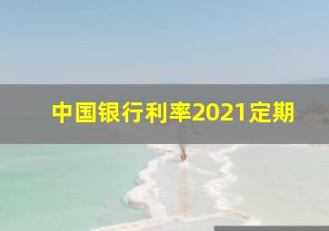 中国银行利率2021定期