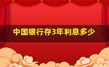 中国银行存3年利息多少