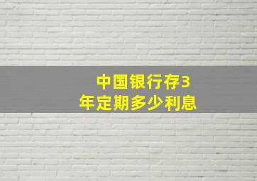 中国银行存3年定期多少利息