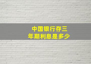 中国银行存三年期利息是多少