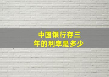 中国银行存三年的利率是多少