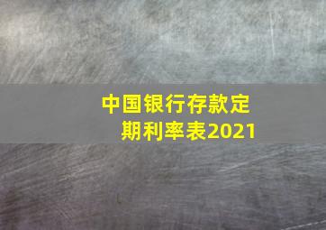 中国银行存款定期利率表2021