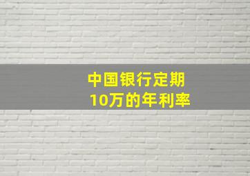 中国银行定期10万的年利率