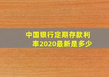 中国银行定期存款利率2020最新是多少