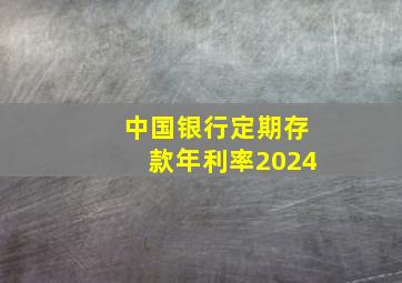 中国银行定期存款年利率2024