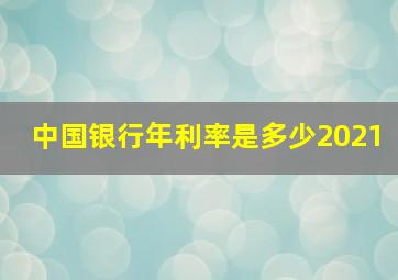 中国银行年利率是多少2021