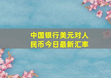 中国银行美元对人民币今日最新汇率