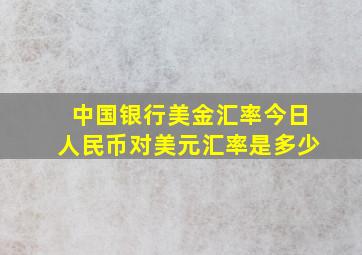 中国银行美金汇率今日人民币对美元汇率是多少