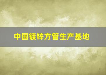 中国镀锌方管生产基地